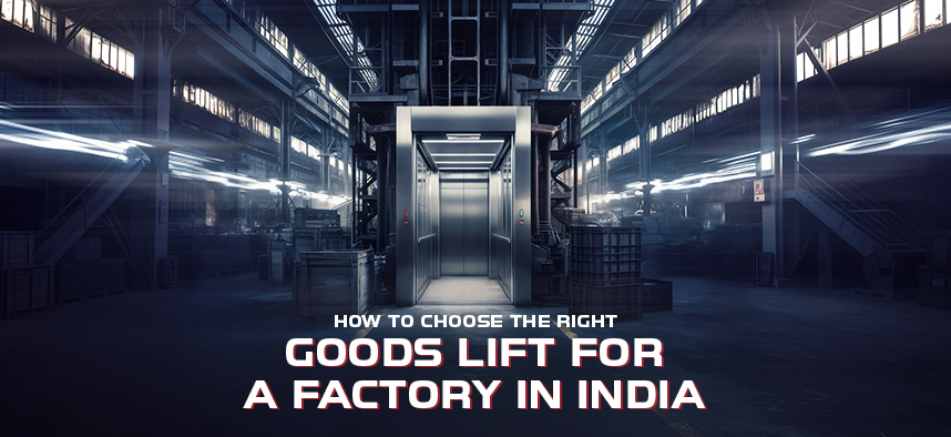 How to Choose the Right Goods Lift for a Factory or Warehouse in India